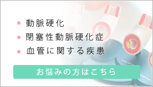 動脈硬化・閉塞性動脈硬化症等 血管に関する疾患でお悩みの方はこちら